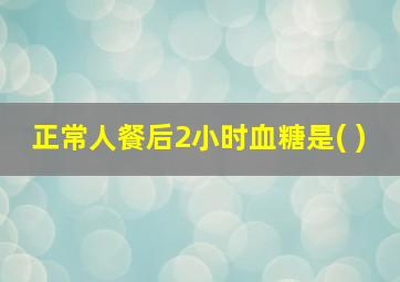 正常人餐后2小时血糖是( )